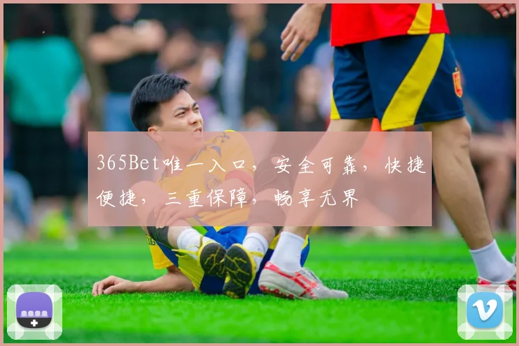365Bet唯一入口，安全可靠，快捷便捷，三重保障，畅享无界