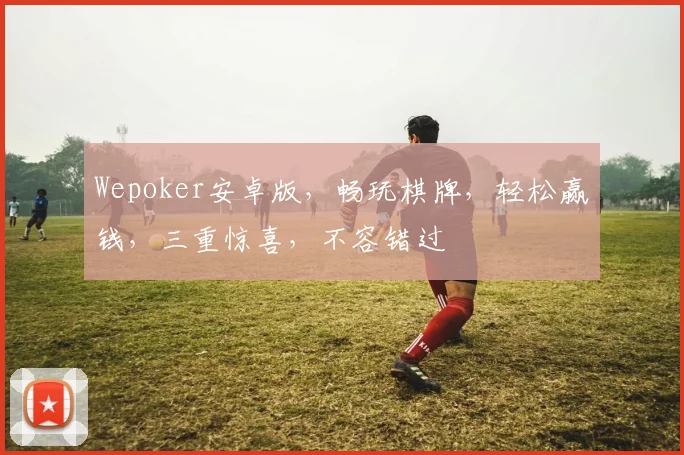 Wepoker安卓版，畅玩棋牌，轻松赢钱，三重惊喜，不容错过