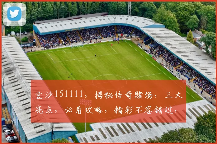 金沙151111，揭秘传奇赌场，三大亮点，必看攻略，精彩不容错过，体验非凡