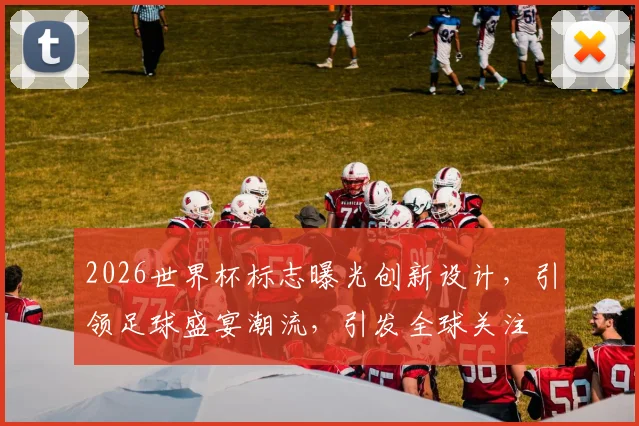 2026世界杯标志曝光创新设计，引领足球盛宴潮流，引发全球关注