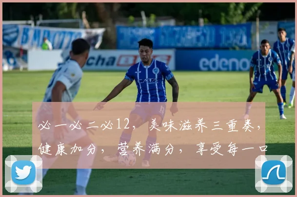 必一必二必12，美味滋养三重奏，健康加分，营养满分，享受每一口