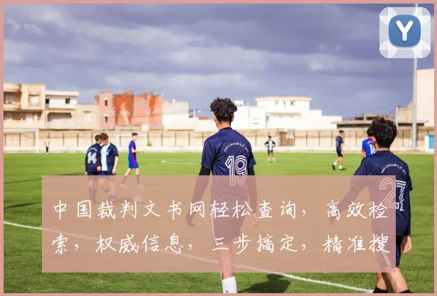 中国裁判文书网轻松查询，高效检索，权威信息，三步搞定，精准搜索，一网打尽。
