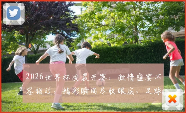 2026世界杯凌晨开赛，激情盛宴不容错过，精彩瞬间尽收眼底，足球狂热者必看