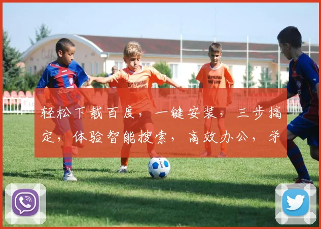 轻松下载百度，一键安装，三步搞定，体验智能搜索，高效办公，学习生活必备