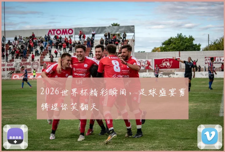 2026世界杯精彩瞬间，足球盛宴剪辑逗你笑翻天