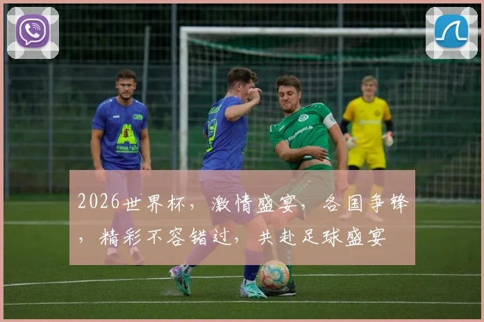 2026世界杯，激情盛宴，各国争锋，精彩不容错过，共赴足球盛宴