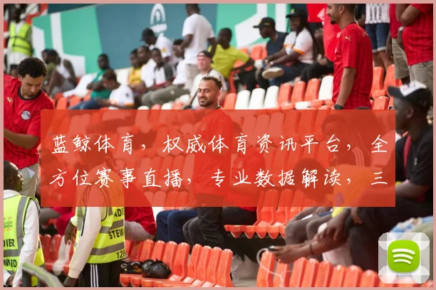 蓝鲸体育，权威体育资讯平台，全方位赛事直播，专业数据解读，三重精彩，不容错过